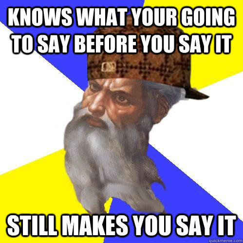 Knows what your going to say before you say it Still makes you say it  Scumbag Advice God