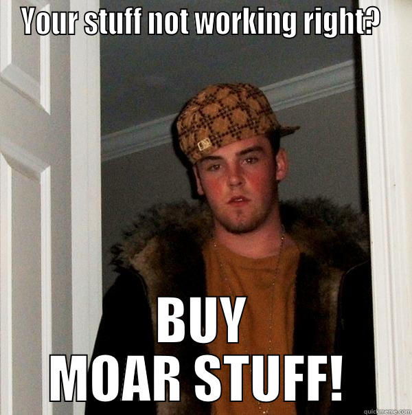 YOUR STUFF NOT WORKING RIGHT?  BUY MOAR STUFF!  Scumbag Steve