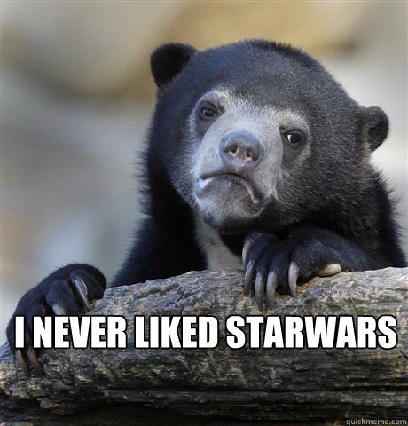  I never liked starwars  Confession Bear