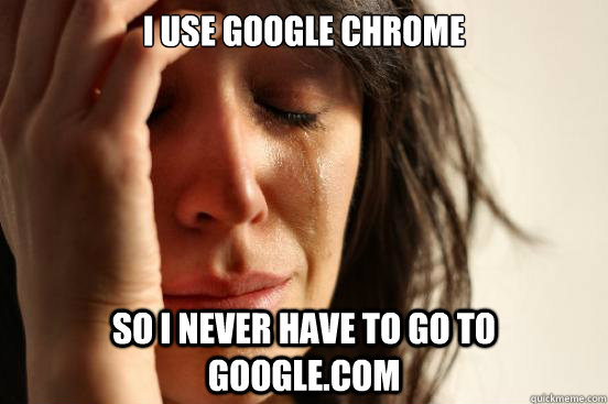 i use google chrome so i never have to go to google.com - i use google chrome so i never have to go to google.com  First World Problems