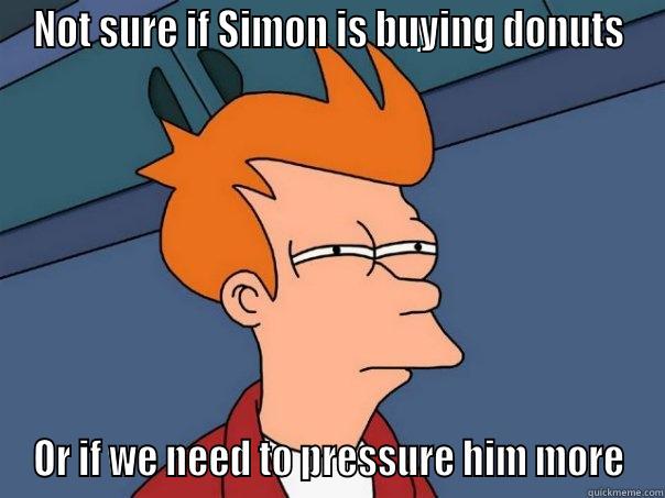 NOT SURE IF SIMON IS BUYING DONUTS OR IF WE NEED TO PRESSURE HIM MORE Futurama Fry