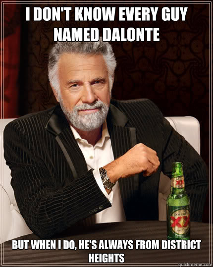 i don't know every guy named dalonte but when i do, he's always from district heights  Dos Equis man