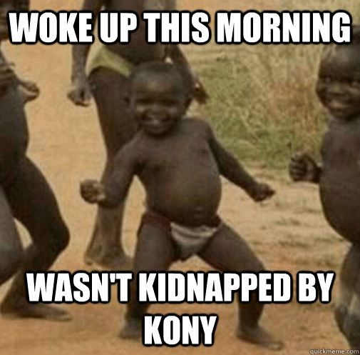 Woke up this morning Wasn't kidnapped by kony  Kony