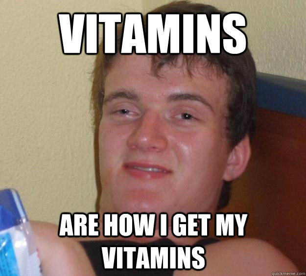 Vitamins are how i get my vitamins  10 Guy