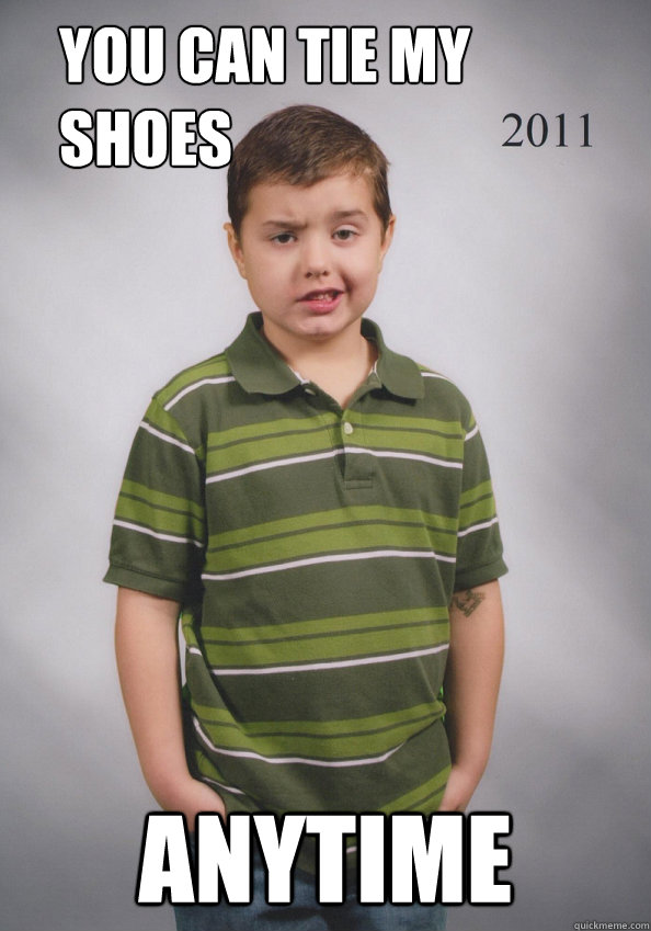 you can tie my shoes  anytime  Suave Six-Year-Old