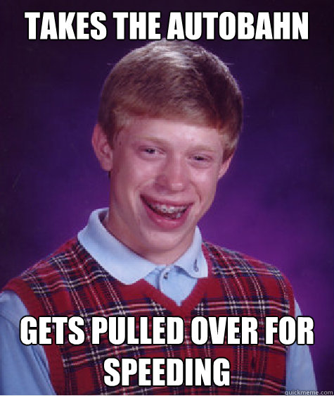 Takes the autobahn Gets pulled over for speeding Caption 3 goes here - Takes the autobahn Gets pulled over for speeding Caption 3 goes here  Bad Luck Brian