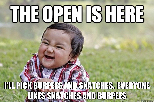 the open is here I'll pick burpees and snatches.  everyone likes snatches and burpees  Evil Toddler