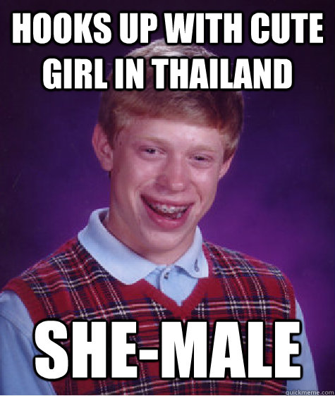 hooks up with cute girl in thailand she-male  Bad Luck Brian