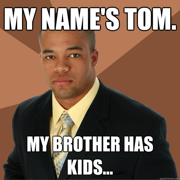 My name's Tom. My Brother has kids...  Successful Black Man