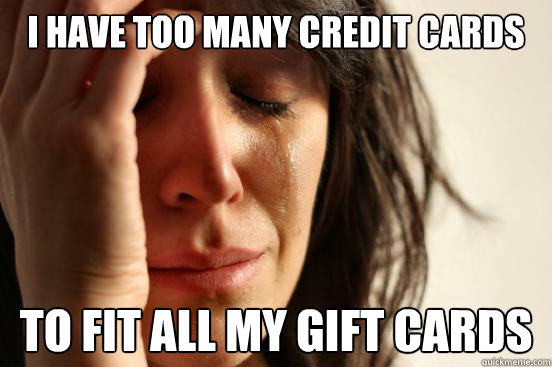 i have too many credit cards to fit all my gift cards  First World Problems