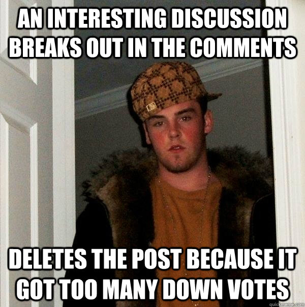 An interesting discussion breaks out in the comments deletes the post because it got too many down votes  - An interesting discussion breaks out in the comments deletes the post because it got too many down votes   Scumbag Steve