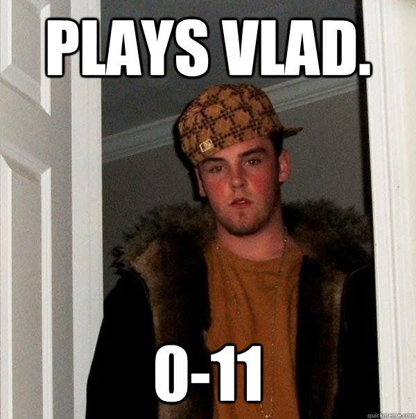 Plays Vlad. 0-11
  Scumbag Steve