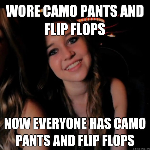 wore camo pants and flip flops now everyone has camo pants and flip flops  