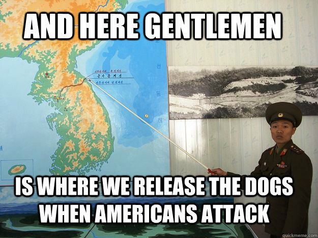 And here gentlemen is where we release the dogs when americans attack - And here gentlemen is where we release the dogs when americans attack  North Korea Map Guy