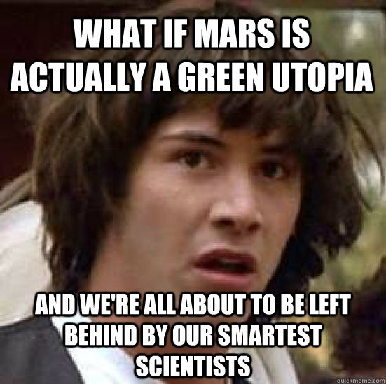 what if mars is actually a green utopia and we're all about to be left behind by our smartest scientists  conspiracy keanu