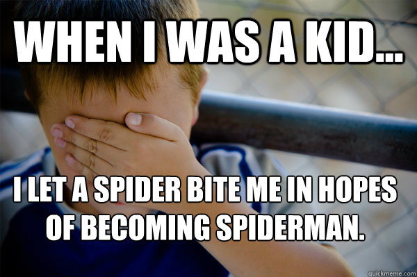 WHEN I WAS A KID... I let a spider bite me in hopes of becoming spiderman.
 - WHEN I WAS A KID... I let a spider bite me in hopes of becoming spiderman.
  Confession kid
