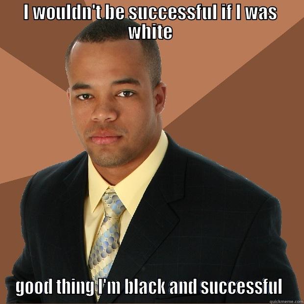 I WOULDN'T BE SUCCESSFUL IF I WAS WHITE GOOD THING I'M BLACK AND SUCCESSFUL  Successful Black Man