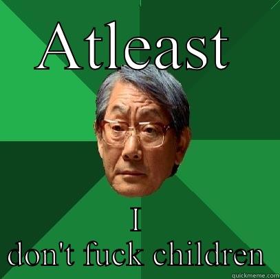 ATLEAST I DON'T FUCK CHILDREN High Expectations Asian Father