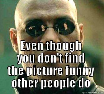 Reddit flaws -  EVEN THOUGH YOU DON'T FIND THE PICTURE FUNNY OTHER PEOPLE DO Matrix Morpheus