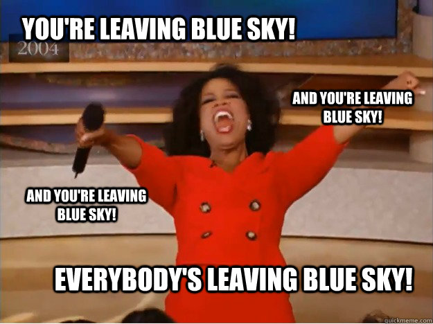 you're leaving blue sky! everybody's leaving blue sky! and you're leaving blue sky! and you're leaving blue sky!  oprah you get a car