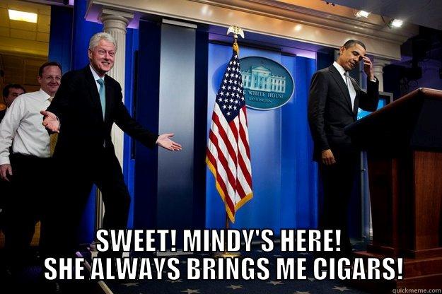  SWEET! MINDY'S HERE!   SHE ALWAYS BRINGS ME CIGARS! Inappropriate Timing Bill Clinton