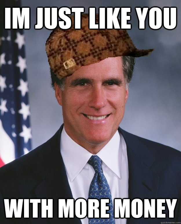 Im just like you With more money   Scumbag Romney