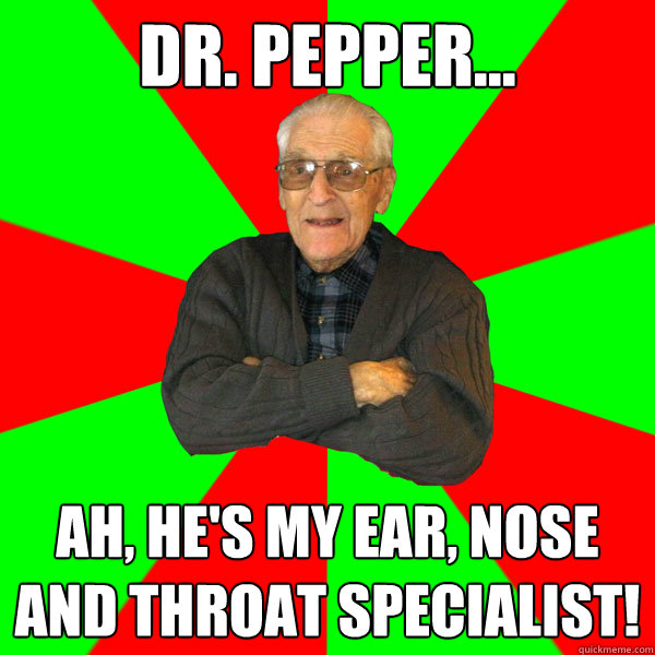 dr. pepper... ah, he's my ear, nose and throat specialist!  Bachelor Grandpa