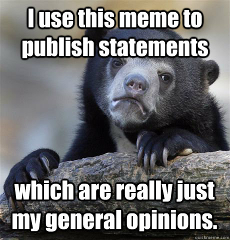 I use this meme to publish statements which are really just my general opinions.  Confession Bear