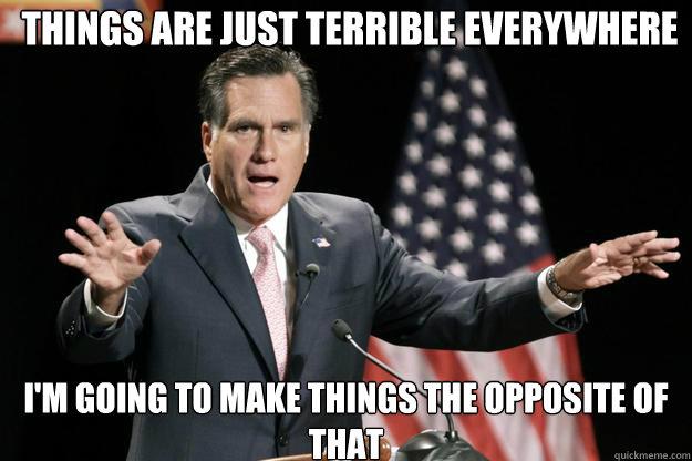 I'm going to make things the opposite of that Things are just terrible everywhere  Mitt Romney quotes Shakespeare