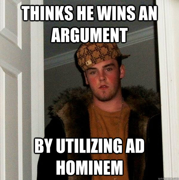 Thinks he wins an argument by utilizing ad hominem - Thinks he wins an argument by utilizing ad hominem  Scumbag Steve