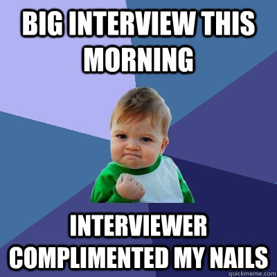 big interview this morning Interviewer complimented my nails  Success Kid