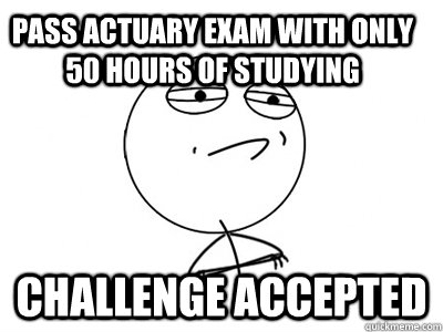 Pass actuary exam with only 50 hours of studying Challenge Accepted - Pass actuary exam with only 50 hours of studying Challenge Accepted  Challenge Accepted