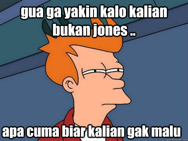 gua ga yakin kalo kalian bukan jones .. apa cuma biar kalian gak malu  - gua ga yakin kalo kalian bukan jones .. apa cuma biar kalian gak malu   Futurama Fry