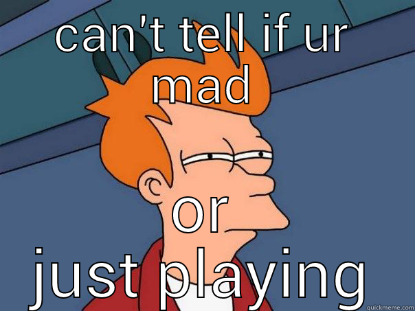 u mad bro? - CAN'T TELL IF UR MAD OR JUST PLAYING Futurama Fry