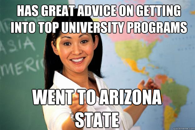 Has great advice on getting into top university programs Went to arizona state  Unhelpful High School Teacher