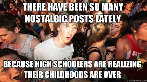 There have been so many Nostalgic posts lately  Because high schoolers are realizing their childhoods are over - There have been so many Nostalgic posts lately  Because high schoolers are realizing their childhoods are over  Sudden Clarity Clarence