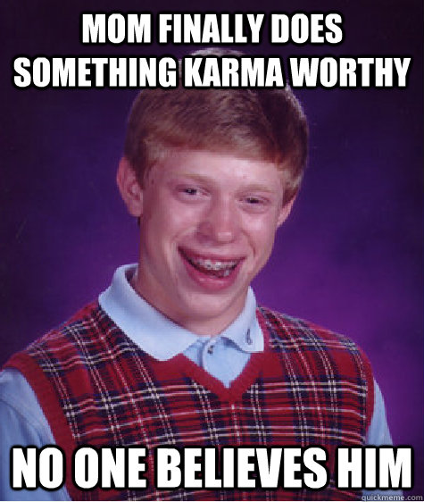 Mom finally does something karma worthy no one believes him  Bad Luck Brian