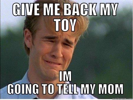 GIVE ME BACK MY TOY IM GOING TO TELL MY MOM 1990s Problems