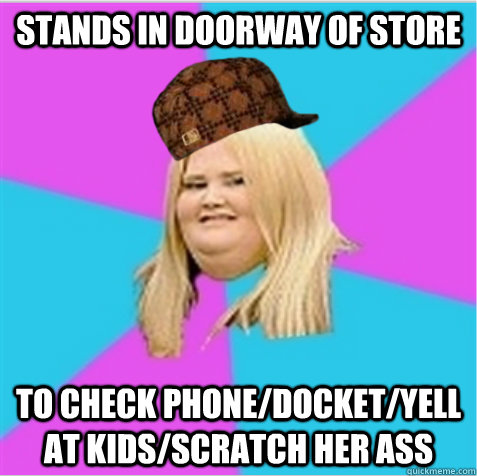stands in doorway of store to check phone/docket/yell at kids/scratch her ass  scumbag fat girl