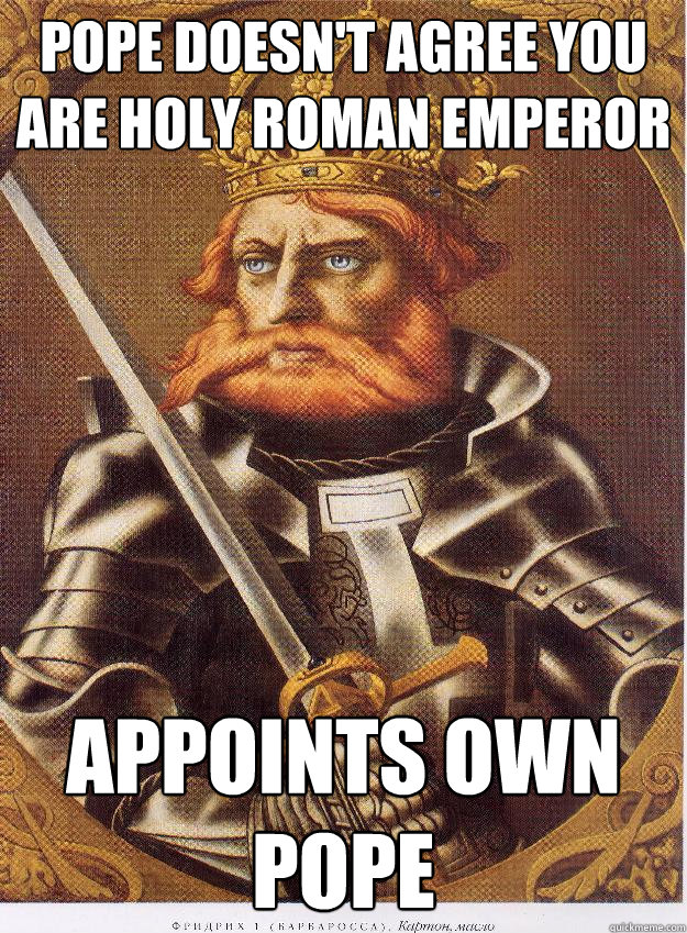 pope doesn't agree you are holy roman emperor appoints own pope - pope doesn't agree you are holy roman emperor appoints own pope  Socially Awesome Barbarossa