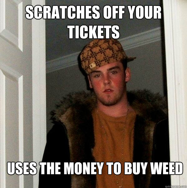 scratches off your tickets uses the money to buy weed  Scumbag Steve