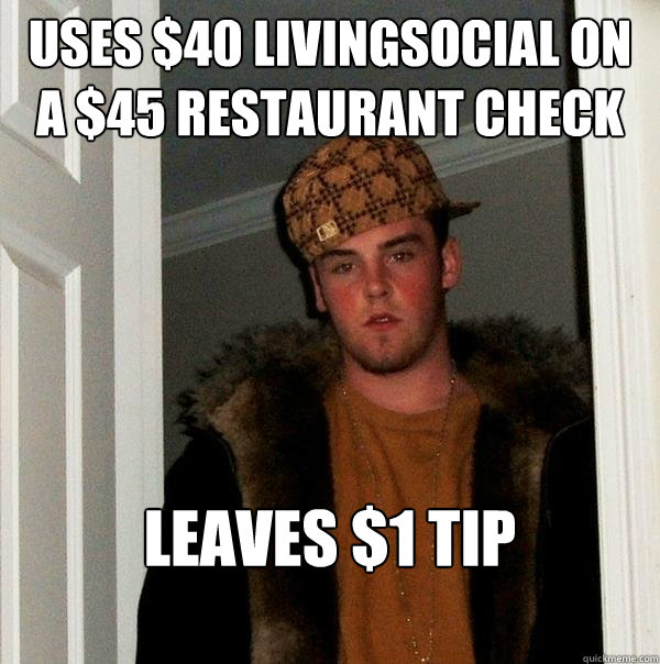 Uses $40 LivingSocial on a $45 restaurant check Leaves $1 tip  Scumbag Steve