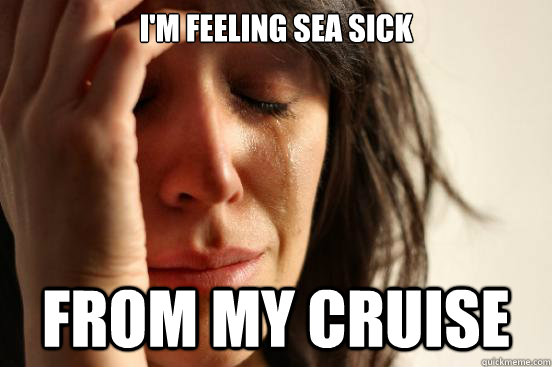 i-m-feeling-sea-sick-from-my-cruise-first-world-problems-quickmeme