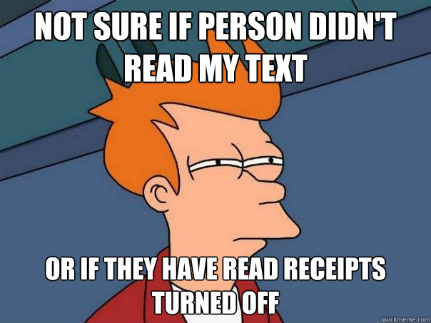 not sure if person didn't read my text or if they have read receipts turned off  Futurama Fry