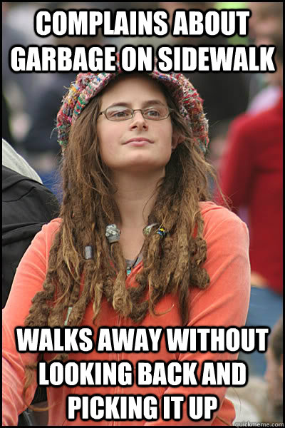 Complains about garbage on sidewalk walks away without looking back and picking it up - Complains about garbage on sidewalk walks away without looking back and picking it up  College Liberal