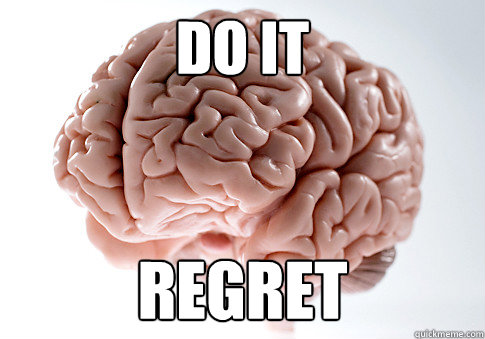 do it regret  - do it regret   Scumbag Brain