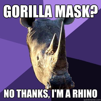 Gorilla mask? No thanks, i'm a rhino  Sexually Oblivious Rhino