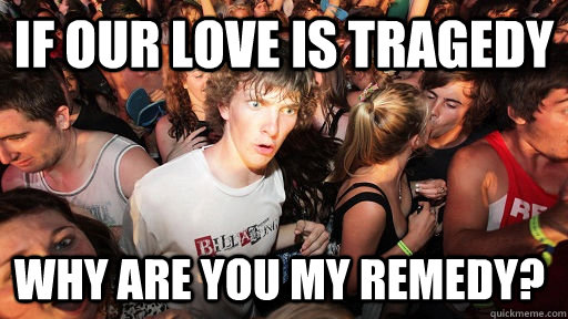 If Our Love Is Tragedy Why Are You My Remedy Sudden Clarity Clarence Quickmeme