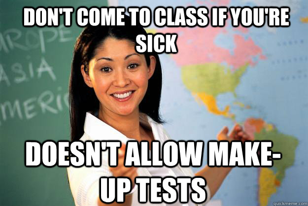 Don't come to class if you're sick doesn't allow make-up tests  Unhelpful High School Teacher