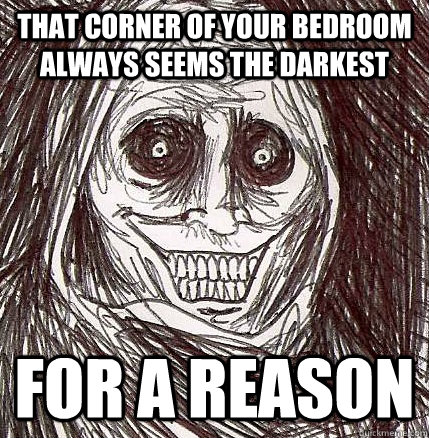 that corner of your bedroom always seems the darkest for a reason - that corner of your bedroom always seems the darkest for a reason  Horrifying Houseguest